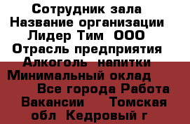 Сотрудник зала › Название организации ­ Лидер Тим, ООО › Отрасль предприятия ­ Алкоголь, напитки › Минимальный оклад ­ 20 000 - Все города Работа » Вакансии   . Томская обл.,Кедровый г.